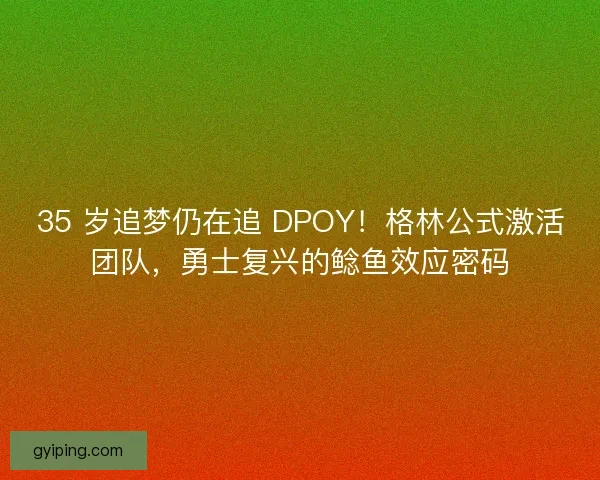 35 岁追梦仍在追 DPOY！格林公式激活团队，勇士复兴的鲶鱼效应密码